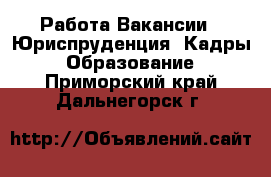 Работа Вакансии - Юриспруденция, Кадры, Образование. Приморский край,Дальнегорск г.
